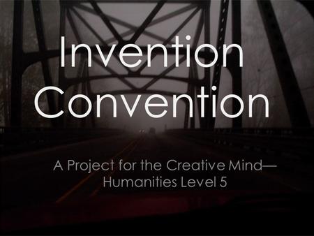 Invention Convention A Project for the Creative Mind— Humanities Level 5.