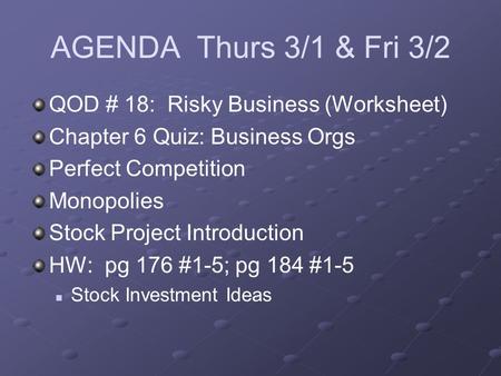 AGENDA Thurs 3/1 & Fri 3/2 QOD # 18: Risky Business (Worksheet) Chapter 6 Quiz: Business Orgs Perfect Competition Monopolies Stock Project Introduction.