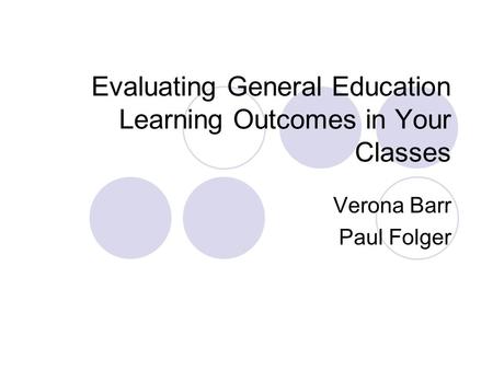 Evaluating General Education Learning Outcomes in Your Classes Verona Barr Paul Folger.