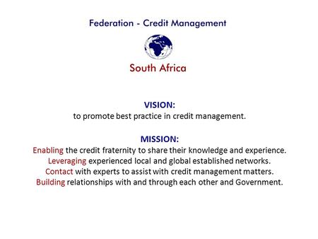 VISION: to promote best practice in credit management. MISSION: Enabling the credit fraternity to share their knowledge and experience. Leveraging experienced.