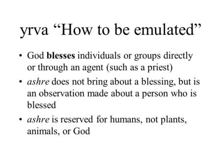 Yrva “How to be emulated” God blesses individuals or groups directly or through an agent (such as a priest) ashre does not bring about a blessing, but.