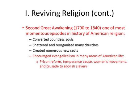 I. Reviving Religion (cont.) Second Great Awakening (1790 to 1840) one of most momentous episodes in history of American religion: – Converted countless.