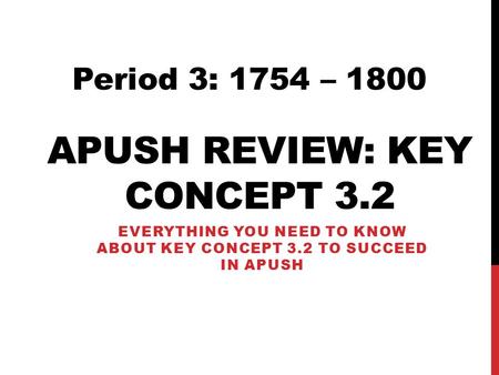 APUSH REVIEW: KEY CONCEPT 3.2 EVERYTHING YOU NEED TO KNOW ABOUT KEY CONCEPT 3.2 TO SUCCEED IN APUSH Period 3: 1754 – 1800.