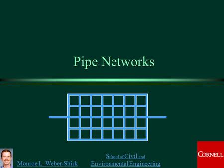 Monroe L. Weber-Shirk S chool of Civil and Environmental Engineering Pipe Networks 