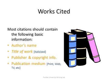 Purdue University Writing Lab Most citations should contain the following basic information: Author’s name Title of work [italicized] Publisher & copyright.