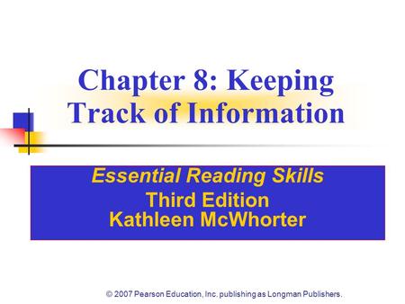 © 2007 Pearson Education, Inc. publishing as Longman Publishers. Chapter 8: Keeping Track of Information Essential Reading Skills Third Edition Kathleen.