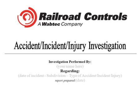 Investigation Performed By: (your name here) Regarding: (date of incident - Subdivision – Type of Accident/Incident/Injury) report prepared: (date)