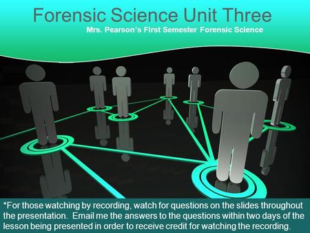 Forensic Science Unit Three Mrs. Pearson’s First Semester Forensic Science *For those watching by recording, watch for questions on the slides throughout.