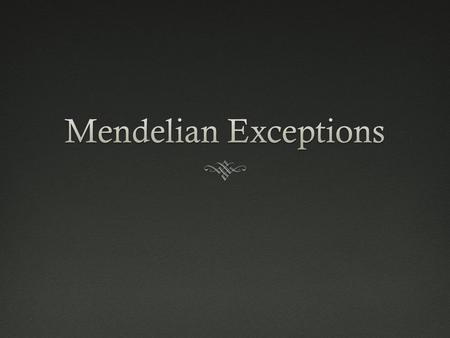 Mendelian ExceptionsMendelian Exceptions  Mendel got lucky – all 7 traits he studied showed complete (simple) dominance.