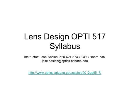 Lens Design OPTI 517 Syllabus Instructor: Jose Sasian, 520 621 3733, OSC Room 735.