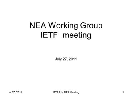 NEA Working Group IETF meeting July 27, 2011 Jul 27, 2011IETF 81 - NEA Meeting1.