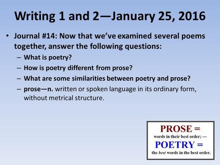 Writing 1 and 2—January 25, 2016 Journal #14: Now that we’ve examined several poems together, answer the following questions: – What is poetry? – How is.