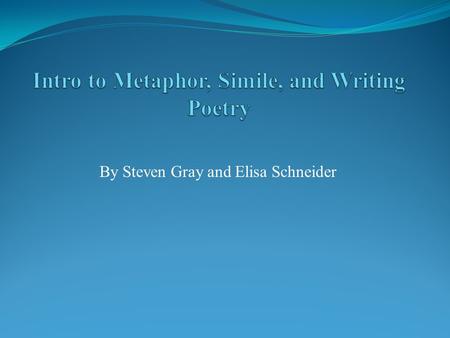 By Steven Gray and Elisa Schneider. Metaphor- comparing two thing with out using like or as. Examples- Life is a rollercoaster, The snow is a white blanket,