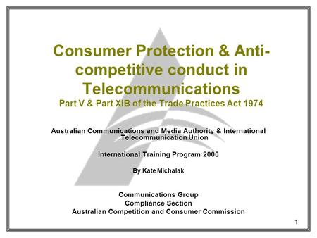 1 Consumer Protection & Anti- competitive conduct in Telecommunications Part V & Part XIB of the Trade Practices Act 1974 Australian Communications and.