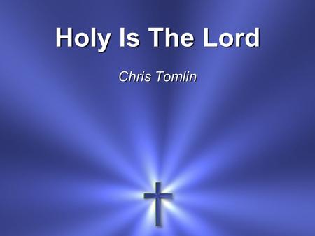 Holy Is The Lord Chris Tomlin. We stand and lift up our hands For the joy of the Lord Is our strength.