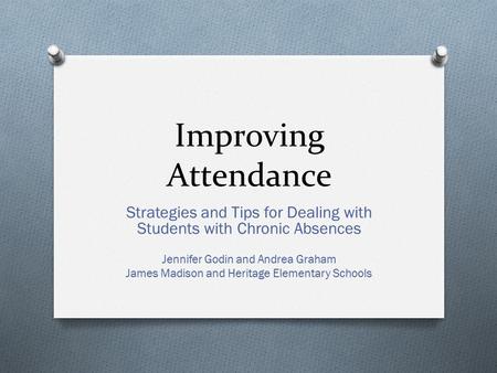 Improving Attendance Strategies and Tips for Dealing with Students with Chronic Absences Jennifer Godin and Andrea Graham James Madison and Heritage Elementary.