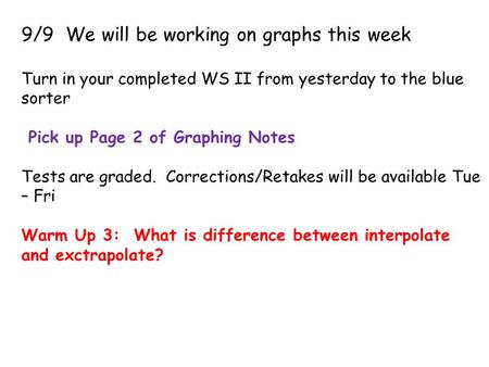 9/9 We will be working on graphs this week Turn in your completed WS II from yesterday to the blue sorter Pick up Page 2 of Graphing Notes Tests are graded.