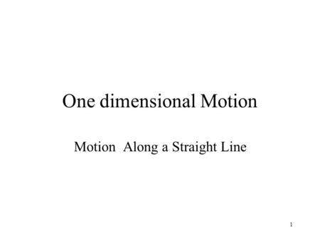 1 One dimensional Motion Motion Along a Straight Line.