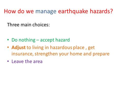 How do we manage earthquake hazards? Three main choices: Do nothing – accept hazard Adjust to living in hazardous place, get insurance, strengthen your.