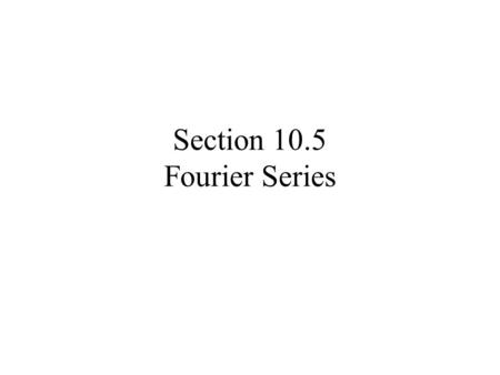 Section 10.5 Fourier Series. Taylor Polynomials are a good approximation locally, but not necessarily globally We can use Fourier approximations –May.