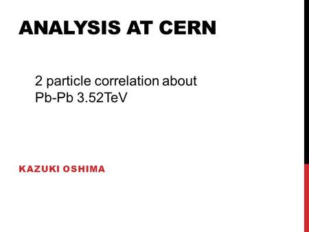 ANALYSIS AT CERN KAZUKI OSHIMA 2 particle correlation about Pb-Pb 3.52TeV.