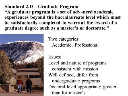 Two categories: Academic, Professional Issues: Level and nature of programs consistent with mission Well defined, differ from undergraduate programs Doctoral.