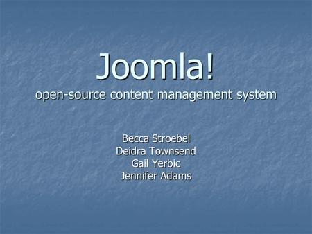 Joomla! open-source content management system Becca Stroebel Deidra Townsend Gail Yerbic Jennifer Adams.