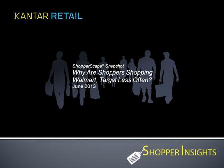 ShopperScape ® Snapshot Why Are Shoppers Shopping Walmart, Target Less Often? June 2013.