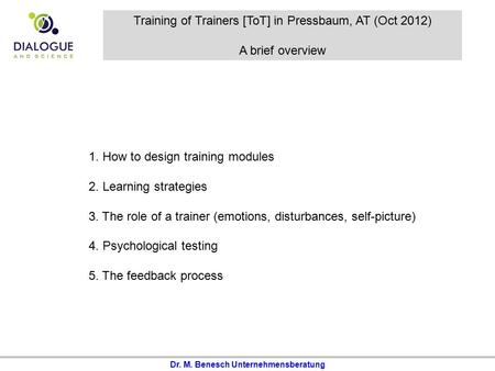 Dr. M. Benesch Unternehmensberatung Training of Trainers [ToT] in Pressbaum, AT (Oct 2012) A brief overview 1. How to design training modules 2. Learning.