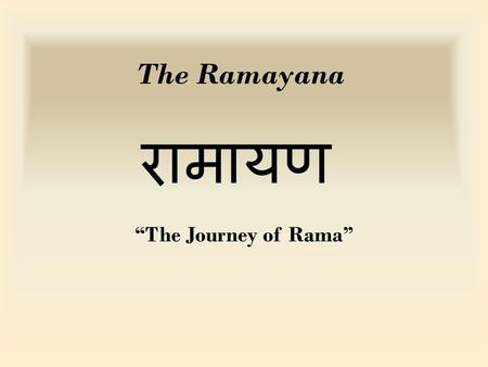 The Ramayana रामायण “The Journey of Rama”. Historical perspective The Ramayana contains the teachings of the very ancient Hindu sages and presents them.