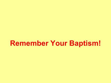 Remember Your Baptism!. What Does Baptism Do? Saves (Mk. 16:16) Gives Entrance (Jno. 3:5) Remits sin (Acts 2:38) Washes (Acts 22:16) Buries (Rom. 6:3,4)