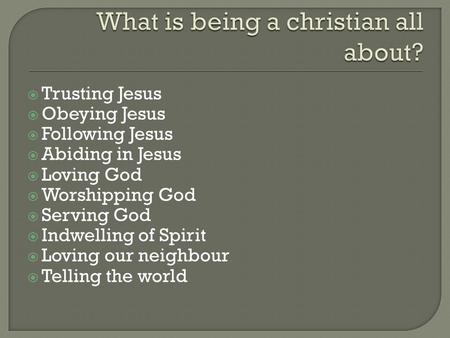  Trusting Jesus  Obeying Jesus  Following Jesus  Abiding in Jesus  Loving God  Worshipping God  Serving God  Indwelling of Spirit  Loving our.