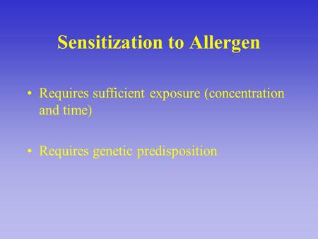 Sensitization to Allergen Requires sufficient exposure (concentration and time) Requires genetic predisposition.