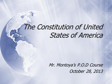 The Constitution of United States of America Mr. Montoya’s P.O.D Course October 28, 2013 Mr. Montoya’s P.O.D Course October 28, 2013.