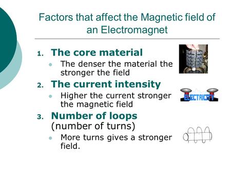 Factors that affect the Magnetic field of an Electromagnet 1. The core material The denser the material the stronger the field 2. The current intensity.