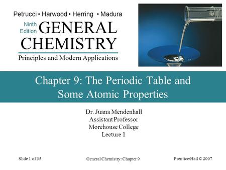 Prentice-Hall © 2007 General Chemistry: Chapter 9 Slide 1 of 35 Dr. Juana Mendenhall Assistant Professor Morehouse College Lecture 1 CHEMISTRY Ninth Edition.