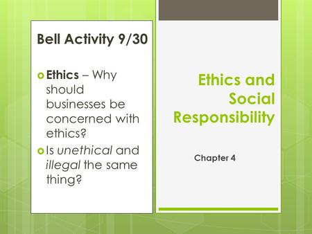 Bell Activity 9/30  Ethics – Why should businesses be concerned with ethics?  Is unethical and illegal the same thing? Ethics and Social Responsibility.