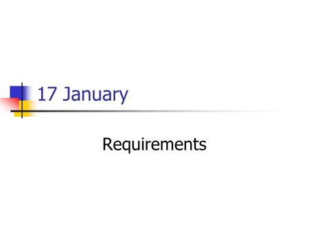 17 January Requirements. The Plan Quick Pass on Software Engineering “Just enough” context Start with what you need for your first deliverables Back up.