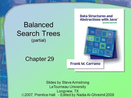 Balanced Search Trees (partial) Chapter 29 Slides by Steve Armstrong LeTourneau University Longview, TX  2007,  Prentice Hall - Edited by Nadia Al-Ghreimil.