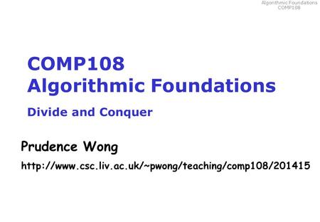 Algorithmic Foundations COMP108 COMP108 Algorithmic Foundations Divide and Conquer Prudence Wong