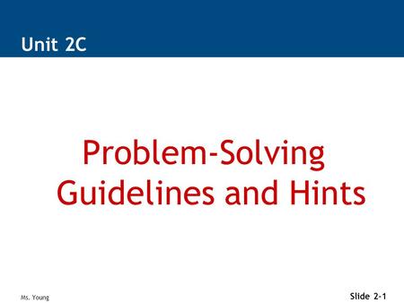 Ms. Young Slide 2-1 Unit 2C Problem-Solving Guidelines and Hints.