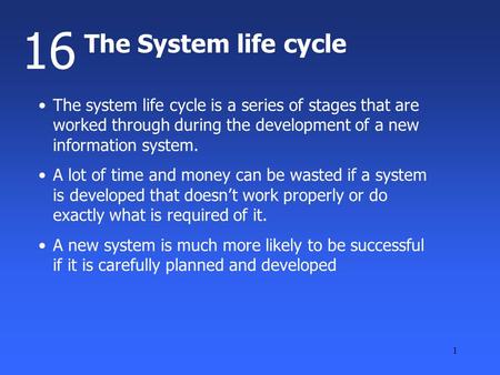 1 The System life cycle 16 The system life cycle is a series of stages that are worked through during the development of a new information system. A lot.