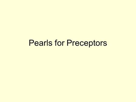 Pearls for Preceptors. Expectations From Day 1 office hours hospital rounds/shifts on call obstetrics emergency nursing homes sharing residents Provide.