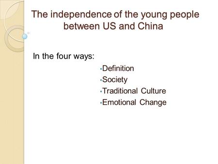 The independence of the young people between US and China Definition Society Traditional Culture Emotional Change In the four ways: