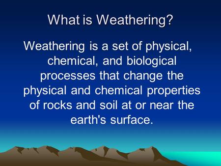 What is Weathering? Weathering is a set of physical, chemical, and biological processes that change the physical and chemical properties of rocks and soil.