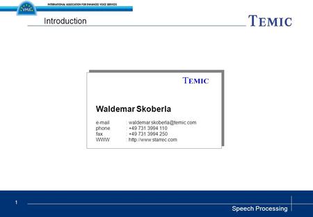 Speech Processing 1 Introduction Waldemar Skoberla   phone: +49 731 3994 110 fax: +49 731 3994 250 WWW: