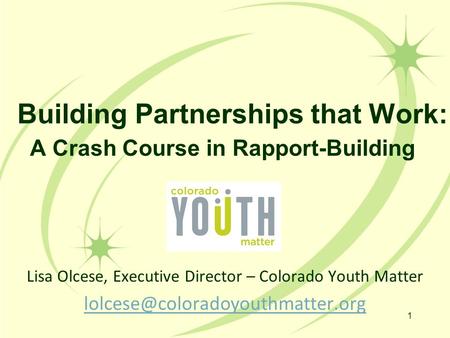 Building Partnerships that Work: A Crash Course in Rapport-Building Lisa Olcese, Executive Director – Colorado Youth Matter