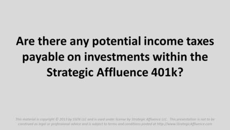 Are there any potential income taxes payable on investments within the Strategic Affluence 401k? This material is copyright © 2013 by SSEN LLC and is used.