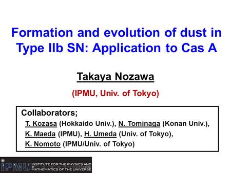 Formation and evolution of dust in Type IIb SN: Application to Cas A Takaya Nozawa (IPMU, Univ. of Tokyo) Collaborators; T. Kozasa (Hokkaido Univ.), N.