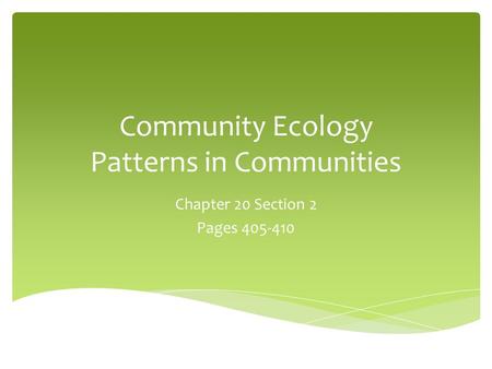 Community Ecology Patterns in Communities Chapter 20 Section 2 Pages 405-410.